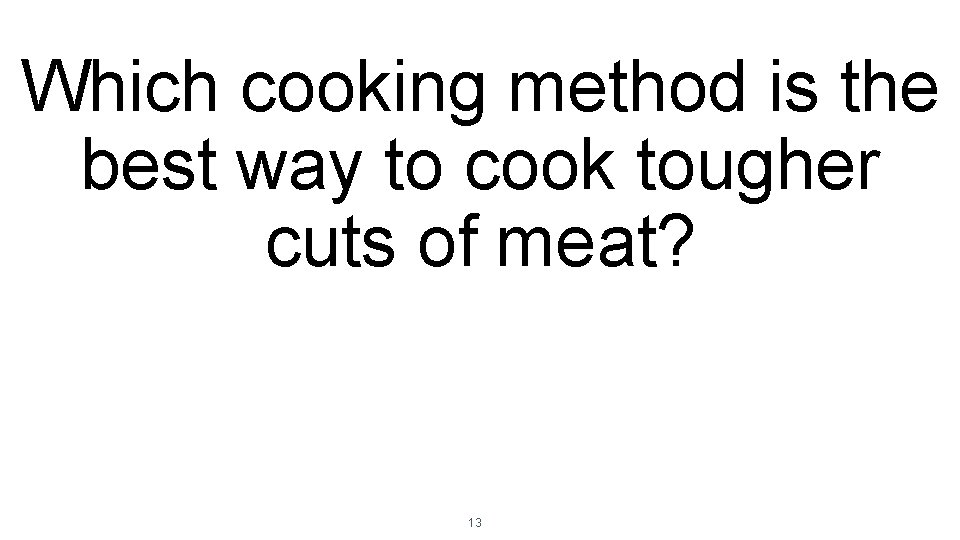 Which cooking method is the best way to cook tougher cuts of meat? 13