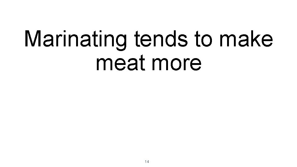 Marinating tends to make meat more 14 