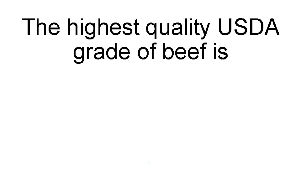 The highest quality USDA grade of beef is 1 