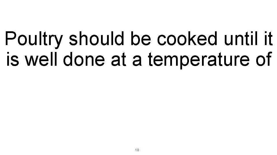 Poultry should be cooked until it is well done at a temperature of 18