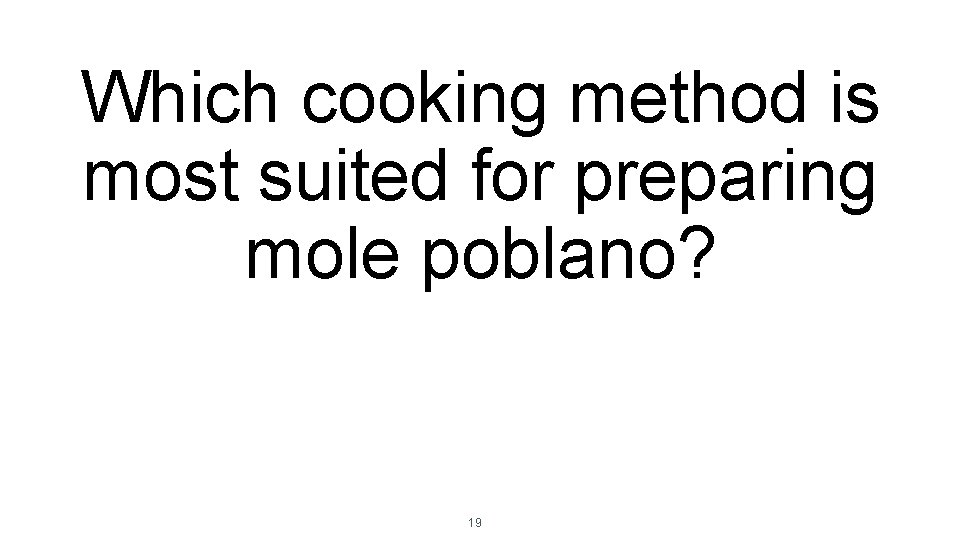 Which cooking method is most suited for preparing mole poblano? 19 