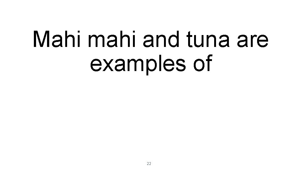 Mahi mahi and tuna are examples of 22 