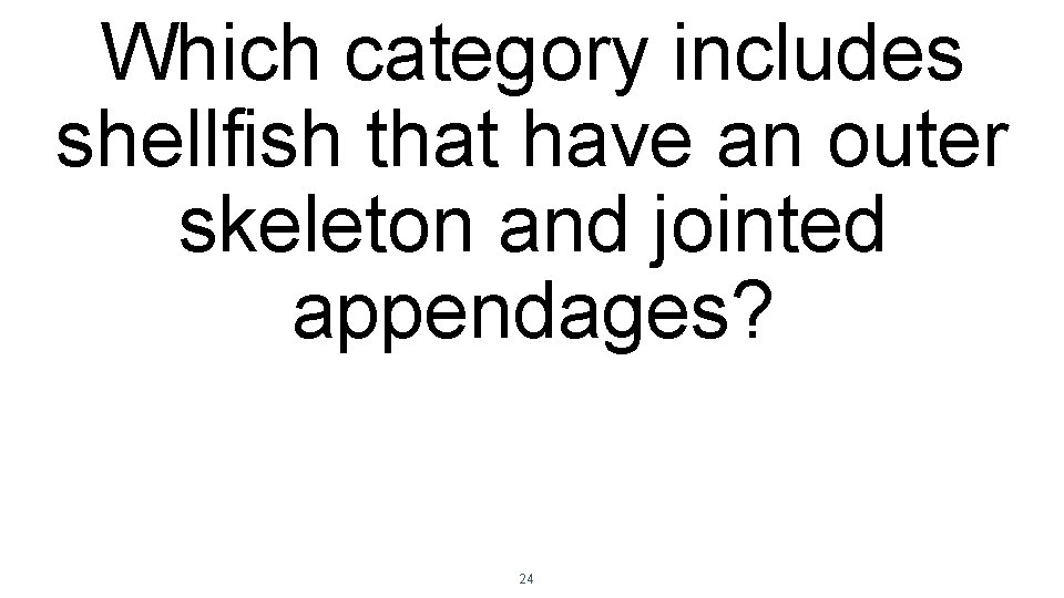 Which category includes shellfish that have an outer skeleton and jointed appendages? 24 