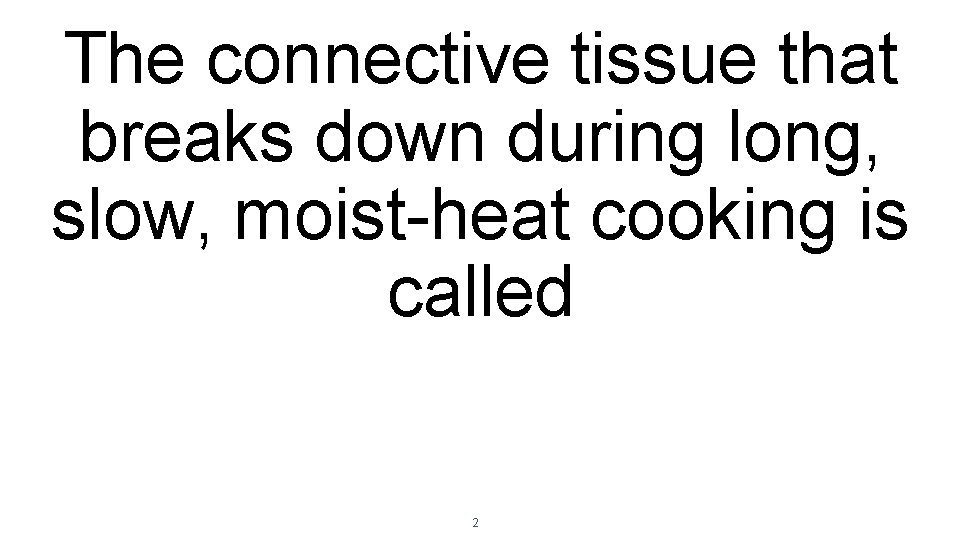 The connective tissue that breaks down during long, slow, moist-heat cooking is called 2