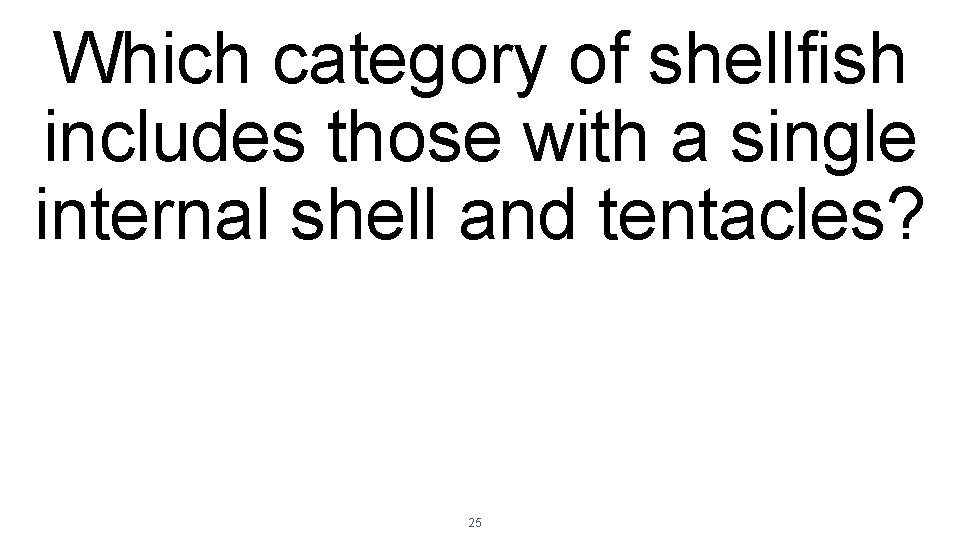 Which category of shellfish includes those with a single internal shell and tentacles? 25