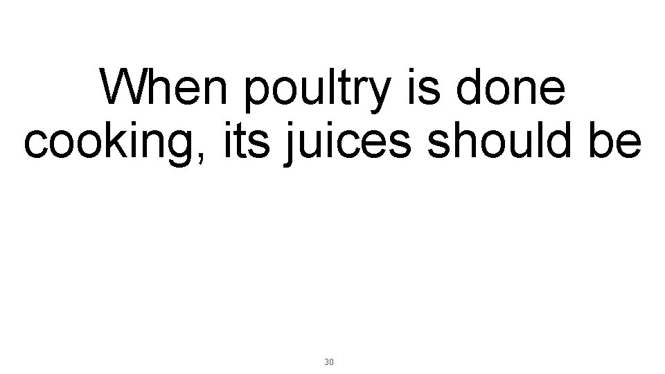 When poultry is done cooking, its juices should be 30 