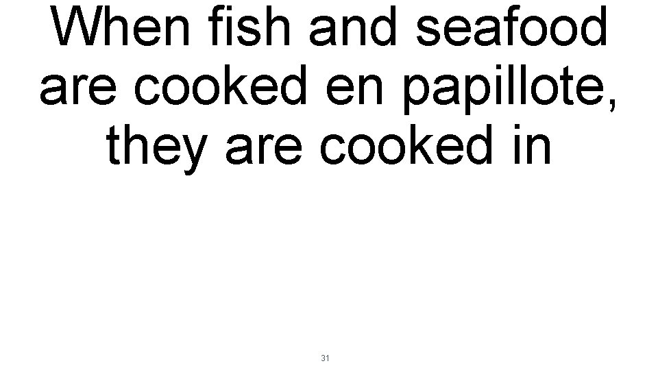 When fish and seafood are cooked en papillote, they are cooked in 31 