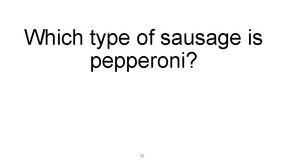 Which type of sausage is pepperoni? 32 