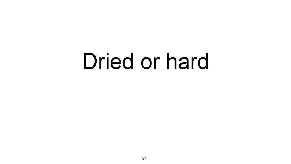 Dried or hard 32 