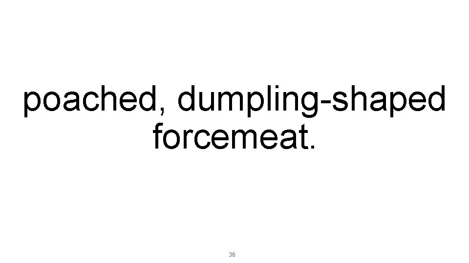 poached, dumpling-shaped forcemeat. 36 