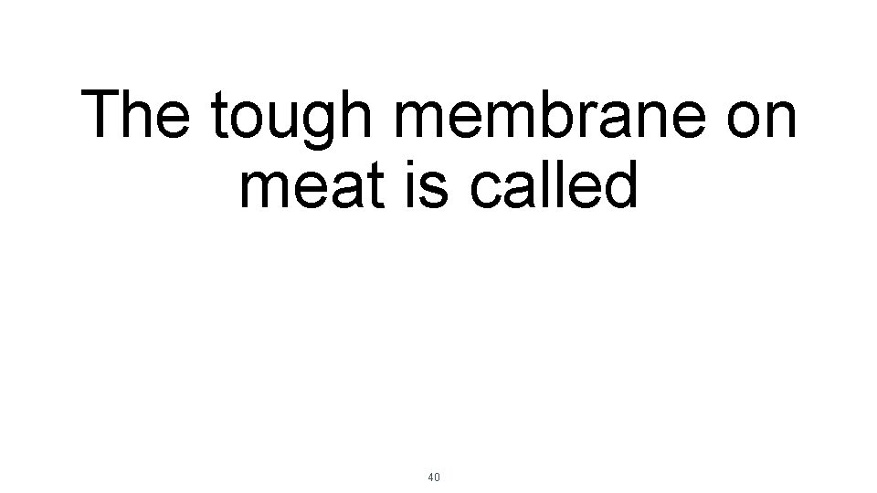 The tough membrane on meat is called 40 