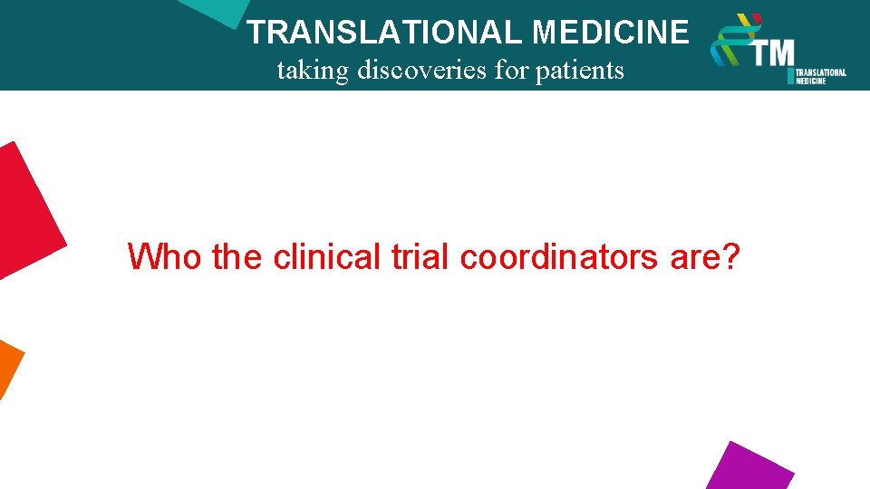 TRANSLATIONAL MEDICINE taking discoveries for patients benefits Who the clinical trial coordinators are? 