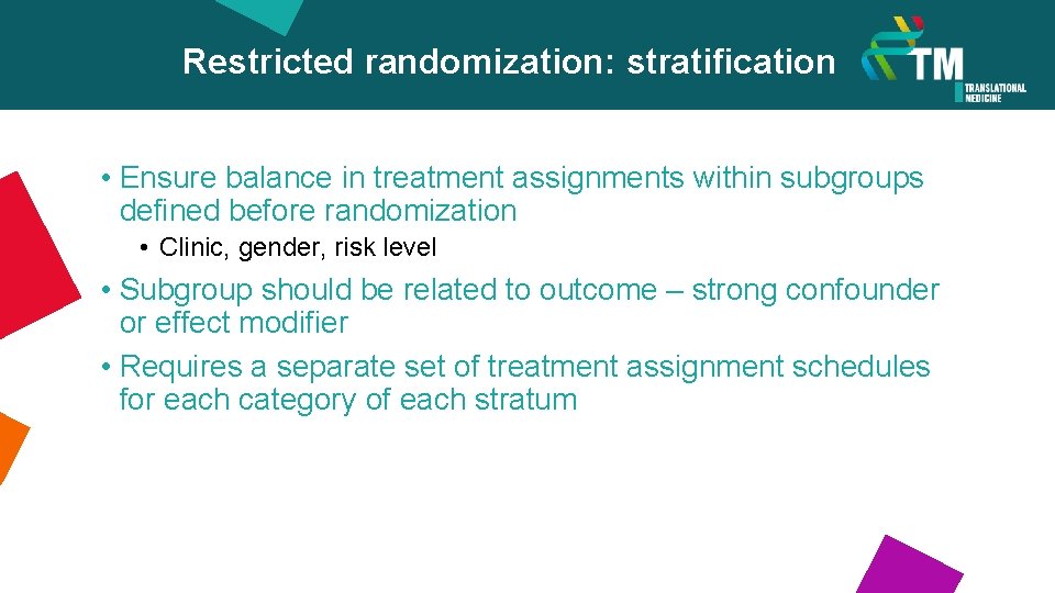 Restricted randomization: stratification • Ensure balance in treatment assignments within subgroups defined before randomization