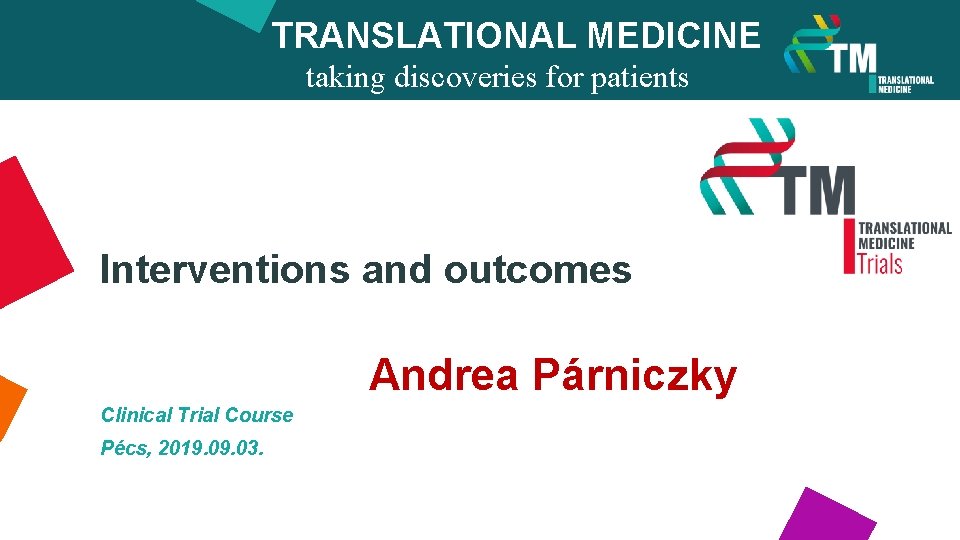 TRANSLATIONAL MEDICINE taking discoveries for patients benefits Interventions and outcomes Andrea Párniczky Clinical Trial