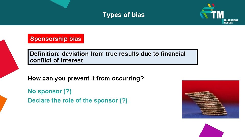 Types of bias Sponsorship bias Definition: deviation from true results due to financial conflict