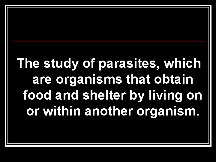 The study of parasites, which are organisms that obtain food and shelter by living