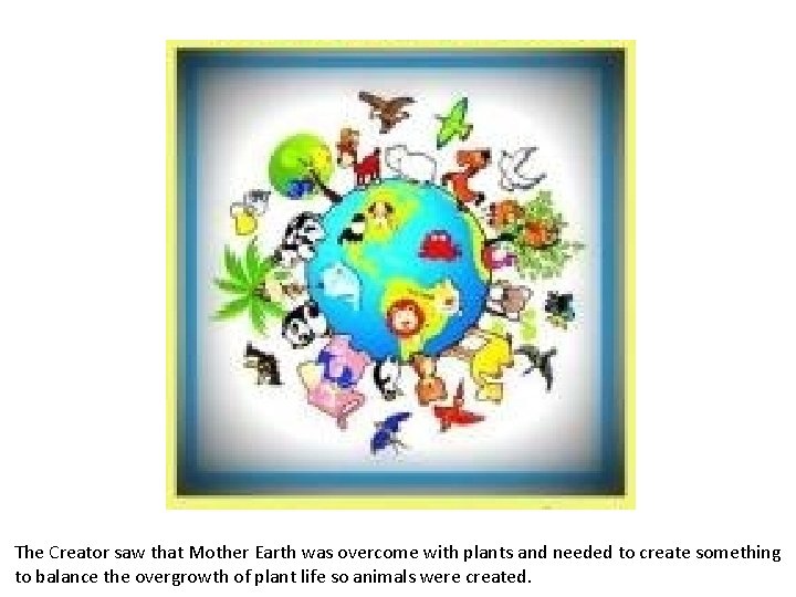 The Creator saw that Mother Earth was overcome with plants and needed to create