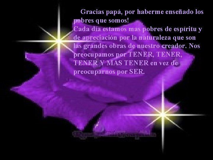 —Gracias papá, por haberme enseñado los pobres que somos! Cada día estamos mas pobres
