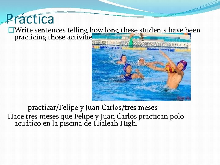 Práctica �Write sentences telling how long these students have been practicing those activities. practicar/Felipe Práctica �Write sentences telling how long these students have been practicing those activities. practicar/Felipe
