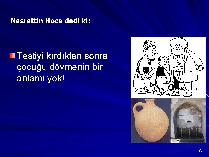 Nasrettin Hoca dedi ki: Testiyi kırdıktan sonra çocuğu dövmenin bir anlamı yok! 35 