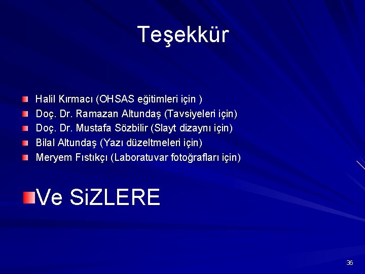 Teşekkür Halil Kırmacı (OHSAS eğitimleri için ) Doç. Dr. Ramazan Altundaş (Tavsiyeleri için) Doç.