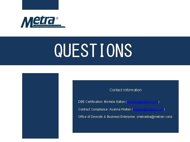 QUESTIONS Contact Information DBE Certification: Michele Sutton (msutton@metrarr. com) Contract Compliance: Ayanna Walker (awalker@metrarr.