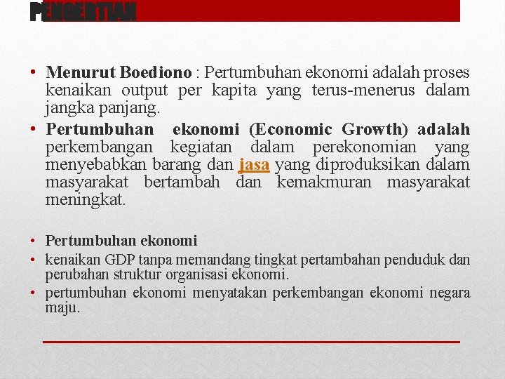 PENGERTIAN • Menurut Boediono : Pertumbuhan ekonomi adalah proses kenaikan output per kapita yang