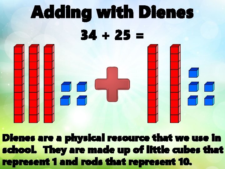 Adding with Dienes 34 + 25 = Dienes are a physical resource that we