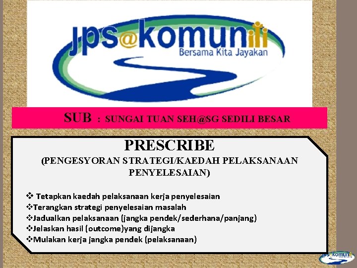 SUB : SUNGAI TUAN SEH@SG SEDILI BESAR PRESCRIBE (PENGESYORAN STRATEGI/KAEDAH PELAKSANAAN PENYELESAIAN) v Tetapkan