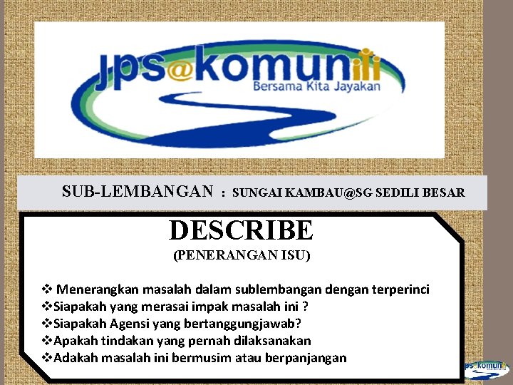 SUB-LEMBANGAN : SUNGAI KAMBAU@SG SEDILI BESAR DESCRIBE (PENERANGAN ISU) v Menerangkan masalah dalam sublembangan