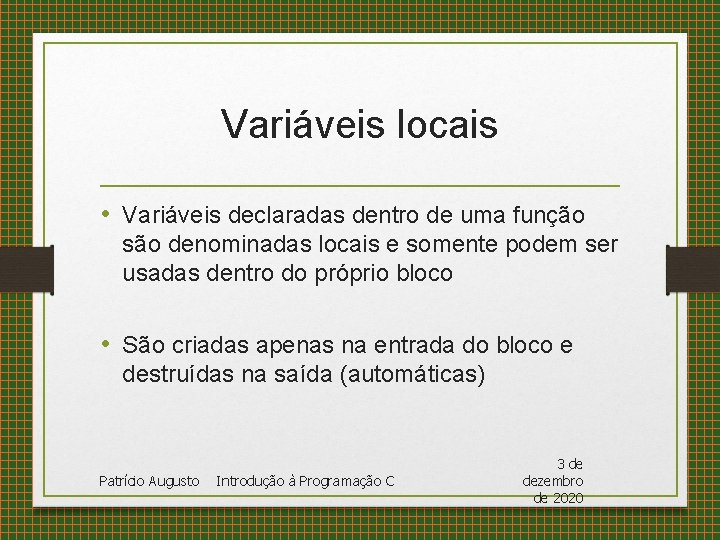 Variáveis locais • Variáveis declaradas dentro de uma função são denominadas locais e somente