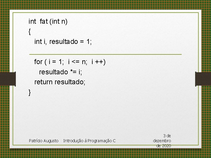 int fat (int n) { int i, resultado = 1; for ( i =