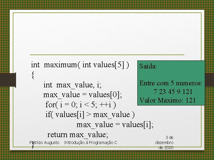 int maximum( int values[5] ) Saída: { Entre com 5 numeros: int max_value, i;