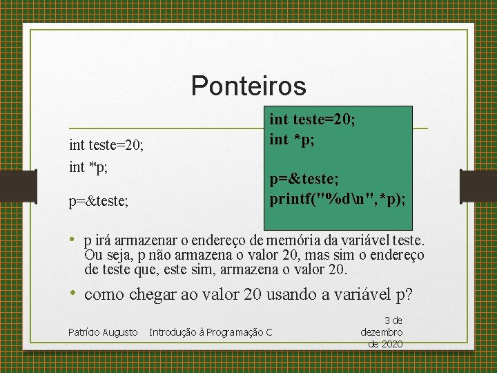 Ponteiros int teste=20; int *p; p=&teste; printf("%dn", *p); • p irá armazenar o endereço