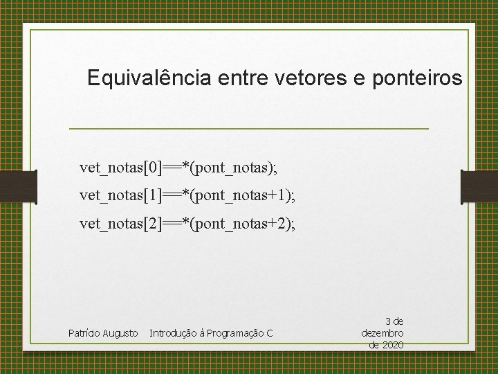 Equivalência entre vetores e ponteiros vet_notas[0]==*(pont_notas); vet_notas[1]==*(pont_notas+1); vet_notas[2]==*(pont_notas+2); Patrício Augusto Introdução à Programação C