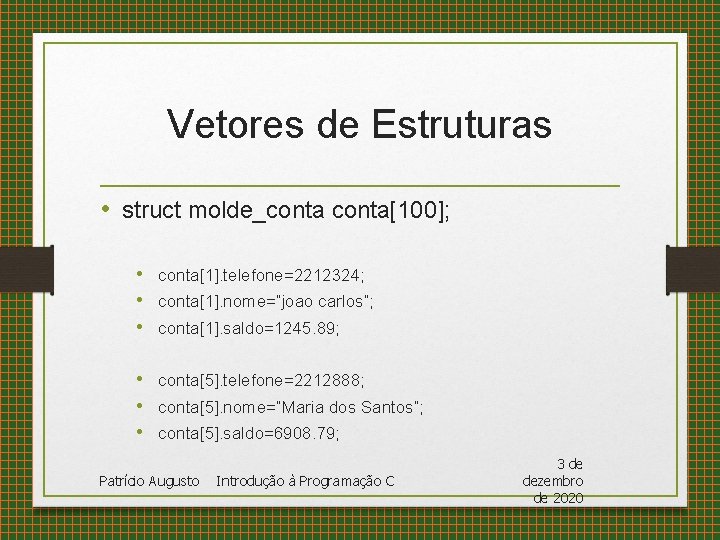 Vetores de Estruturas • struct molde_conta[100]; • conta[1]. telefone=2212324; • conta[1]. nome=“joao carlos”; •