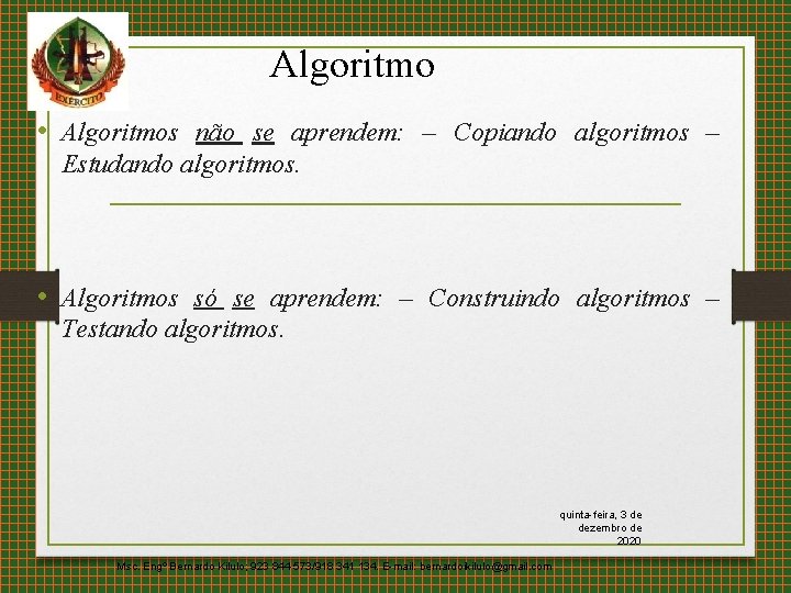 Algoritmo • Algoritmos não se aprendem: – Copiando algoritmos – Estudando algoritmos. • Algoritmos