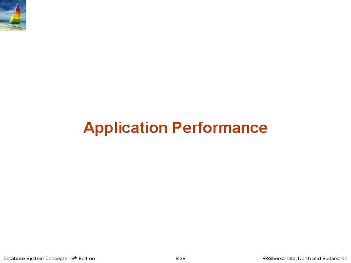Application Performance Database System Concepts - 6 th Edition 9. 38 ©Silberschatz, Korth and Application Performance Database System Concepts - 6 th Edition 9. 38 ©Silberschatz, Korth and