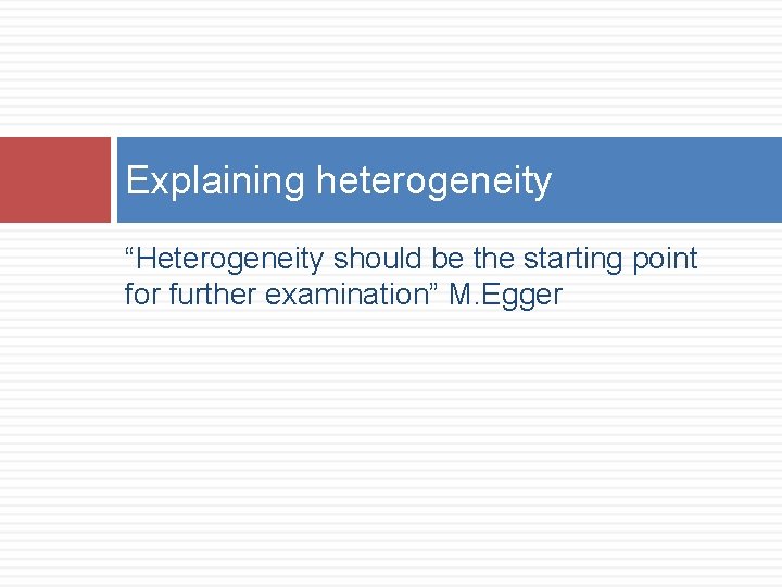 Explaining heterogeneity “Heterogeneity should be the starting point for further examination” M. Egger 