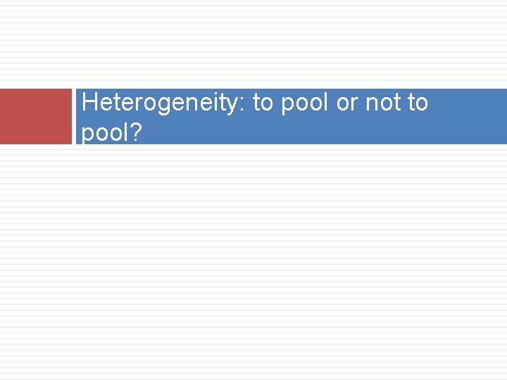 Heterogeneity: to pool or not to pool? 