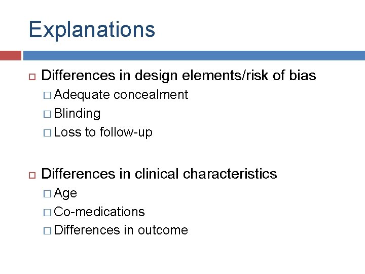 Explanations Differences in design elements/risk of bias � Adequate concealment � Blinding � Loss