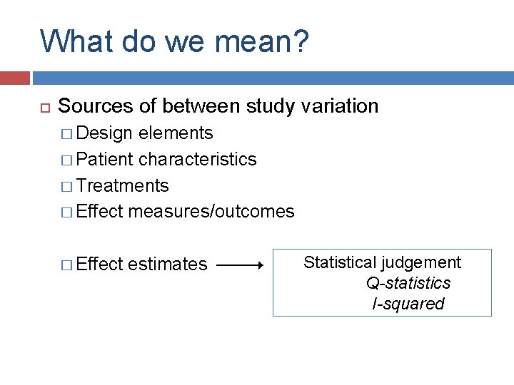 What do we mean? Sources of between study variation � Design elements � Patient