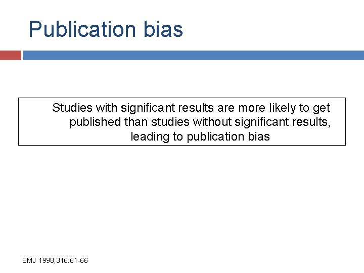 Publication bias Studies with significant results are more likely to get published than studies