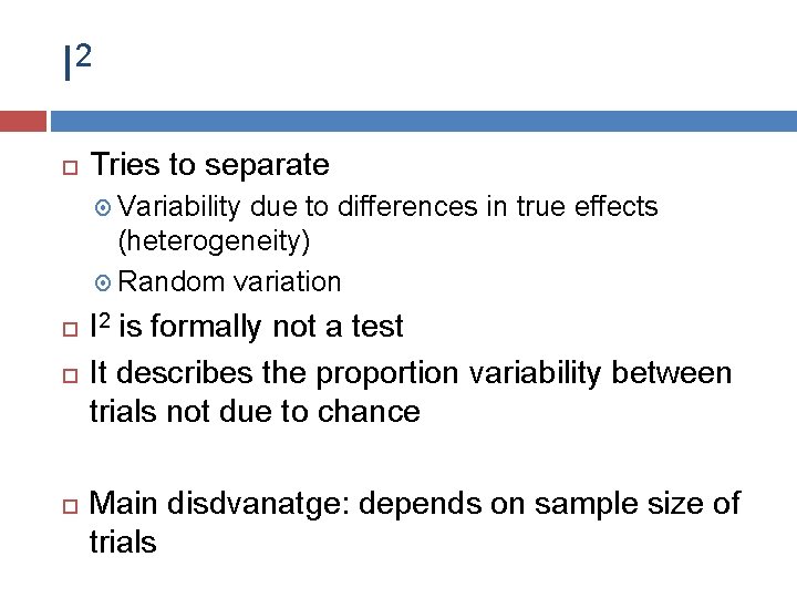 I 2 Tries to separate Variability due to differences in true effects (heterogeneity) Random