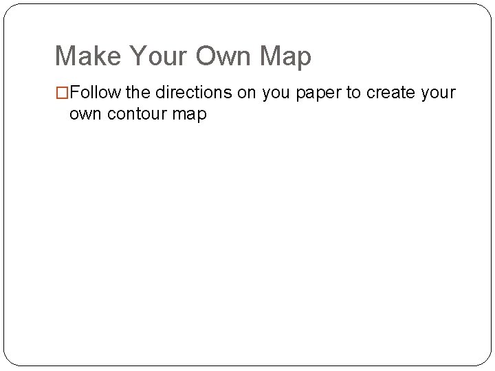 Make Your Own Map �Follow the directions on you paper to create your own