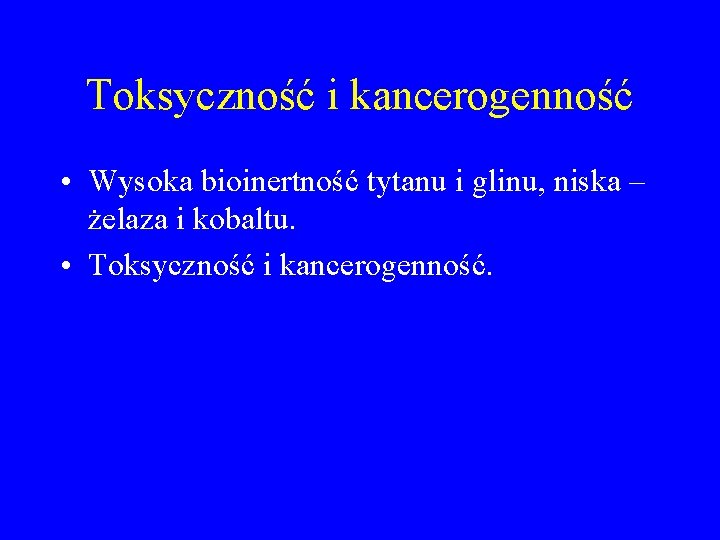 Toksyczność i kancerogenność • Wysoka bioinertność tytanu i glinu, niska – żelaza i kobaltu.