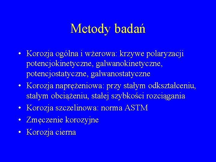 Metody badań • Korozja ogólna i wżerowa: krzywe polaryzacji potencjokinetyczne, galwanokinetyczne, potencjostatyczne, galwanostatyczne •