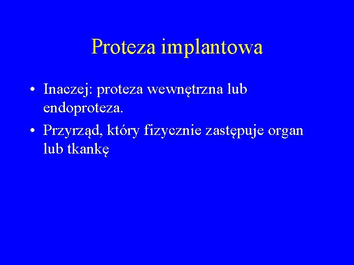 Proteza implantowa • Inaczej: proteza wewnętrzna lub endoproteza. • Przyrząd, który fizycznie zastępuje organ