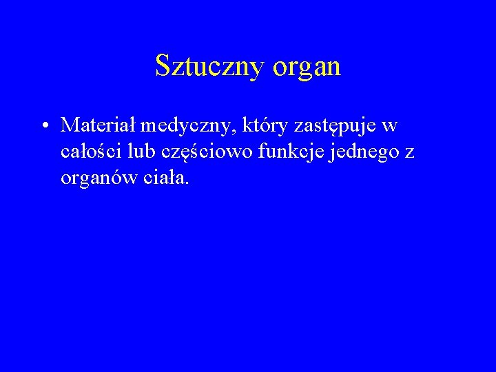 Sztuczny organ • Materiał medyczny, który zastępuje w całości lub częściowo funkcje jednego z