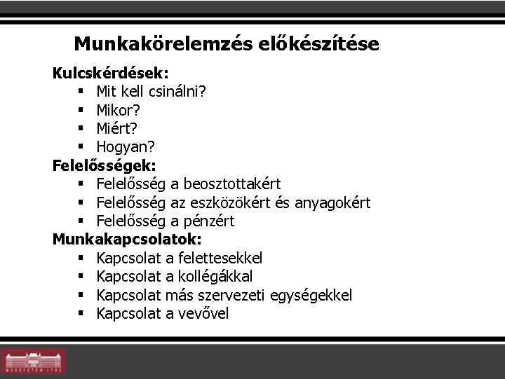 Munkakörelemzés előkészítése Kulcskérdések: § Mit kell csinálni? § Mikor? § Miért? § Hogyan? Felelősségek: